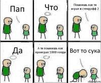 Пап Что Помнишь как ти играл в стендофф 2 Да А ти помнишь как проиграл 1000 голди Вот то сука