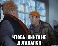  чтобы никто не догадался