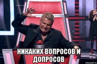  никаких вопросов и допросов