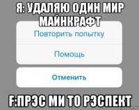 я: удаляю один мир майнкрафт f:прэс ми то рэспект