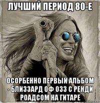 лучший период 80-е осорбенно первый альбом - близзард оф озз с ренди роадсом на гитаре
