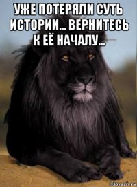 уже потеряли суть истории... вернитесь к её началу... 