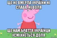 ще не вмерла україни ні слава, ні воля ще нам браття українци усмiхнеться доля