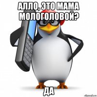 алло, это мама мологоловой? да