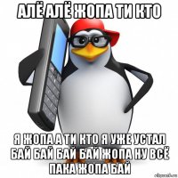 алё алё жопа ти кто я жопа а ти кто я уже устал бай бай бай бай жопа ну всё пака жопа бай