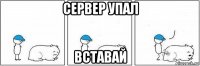 сервер упал вставай