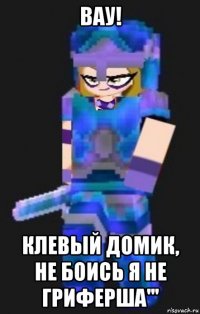 вау! клевый домик, не боись я не гриферша'''