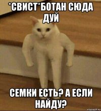 *свист*ботан сюда дуй семки есть? а если найду?