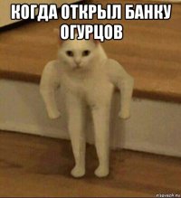 когда открыл банку огурцов 