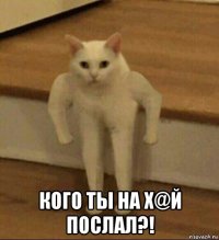  кого ты на х@й послал?!