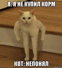 я: я не купил корм кот: непонял