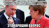 володь, если это не ты, то тогда ты плохо контролируешь происходящее, володь! это хороший вопрос..