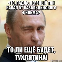 что, падла, нервный тик напал от навальнинского фильма? то ли ещё будет, тухлятина!