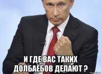  и где вас таких долбаёбов делают ?