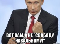  вот вам, а не "свободу навальному!"