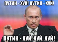 путин - хуй! путин - хуй! путин - хуй, хуй, хуй!