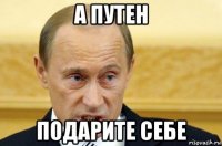 а путен подарите себе