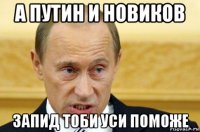 а путин и новиков запид тоби уси поможе