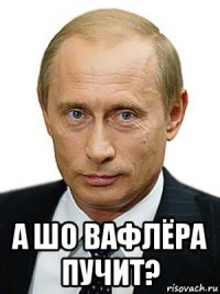  а шо вафлёра пучит?