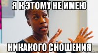 я к этому не имею никакого сношения