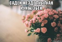 саден жезде туылған куніңізбен 