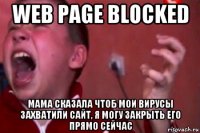 web page blocked мама сказала чтоб мои вирусы захватили сайт, я могу закрыть его прямо сейчас