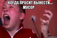 когда просит вынести мусор 