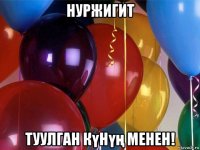 нуржигит туулган күнүң менен!