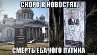 скоро в новостях смерть ебачого путина