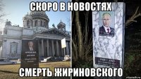 скоро в новостях смерть жириновского