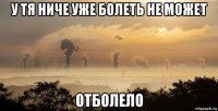 у тя ниче уже болеть не может отболело