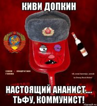 киви допкин настоящий ананист.... тьфу, коммунист!