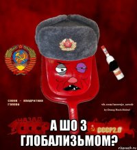  а шо з глобализьмом?