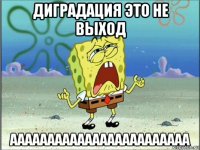 диградация это не выход аааааааааааааааааааааааа