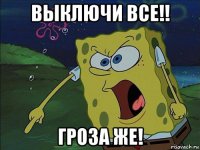 выключи все!! гроза же!