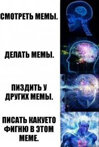 Смотреть мемы. делать мемы. пиздить у других мемы. писать какуето фигню в этом меме.