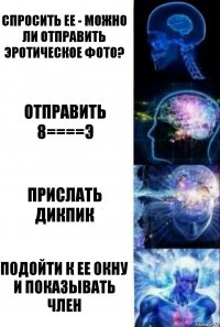 Спросить ее - можно ли отправить эротическое фото? Отправить 8====Э Прислать дикпик Подойти к ее окну и показывать член