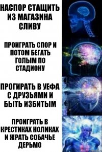 Наспор стащить из магазина сливу Проиграть спор и потом бегать голым по стадиону Прогирать в УЕФА с друзьями и быть избитым Проиграть в крестиках ноликах и жрать собачье дерьмо