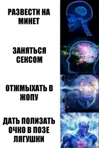 развести на минет заняться сексом отжмыхать в жопу дать полизать очко в позе лягушки