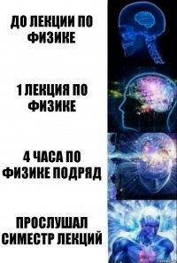 До лекции по Физике 1 Лекция по физике 4 часа по Физике подряд Прослушал симестр лекций