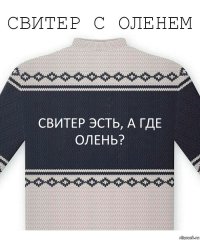 СВИТЕР ЭСТЬ, А ГДЕ ОЛЕНЬ?