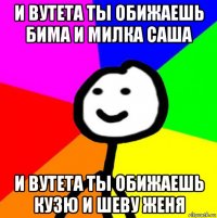 и вутета ты обижаешь бима и милка саша и вутета ты обижаешь кузю и шеву женя