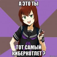 а это ты тот самый киберкотлет ?