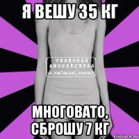 я вешу 35 кг многовато, сброшу 7 кг