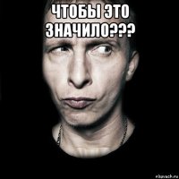 чтобы это значило??? 