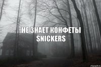 НЕ ЗНАЕТ КОНФЕТЫ SNICKERS