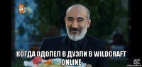  когда одолел в дуэли в wildcraft online