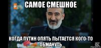 самое смешное когда путин опять пытается кого-то обмануть