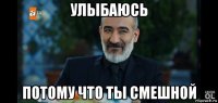 улыбаюсь потому что ты смешной