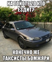 на тойоте 20 кто ездит? конечно же таксисты бомжяри